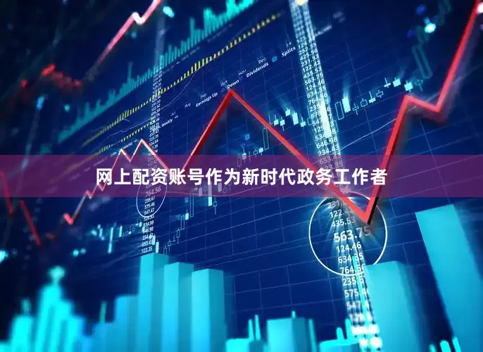 网上配资账号作为新时代政务工作者