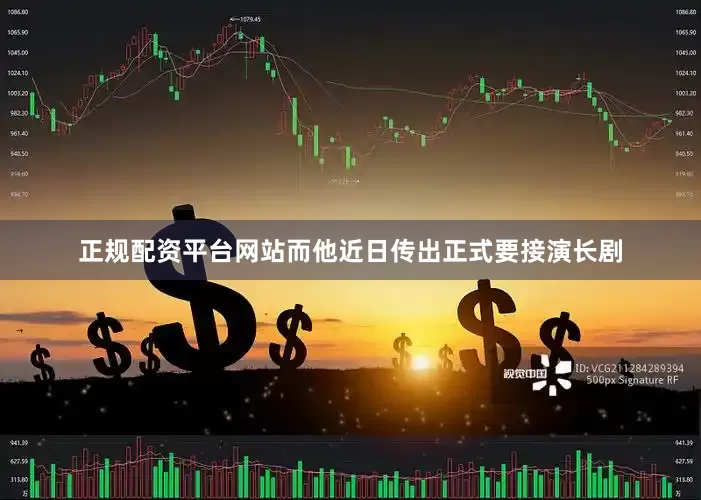 正规配资平台网站而他近日传出正式要接演长剧
