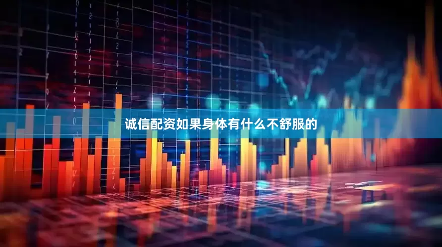 诚信配资如果身体有什么不舒服的