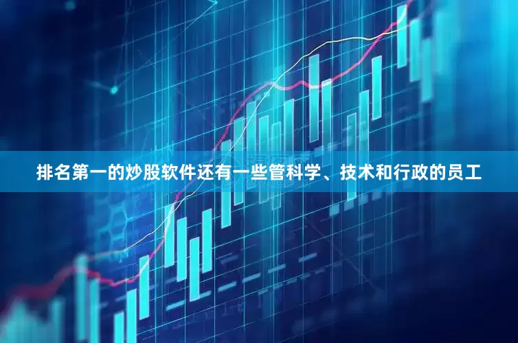 排名第一的炒股软件还有一些管科学、技术和行政的员工