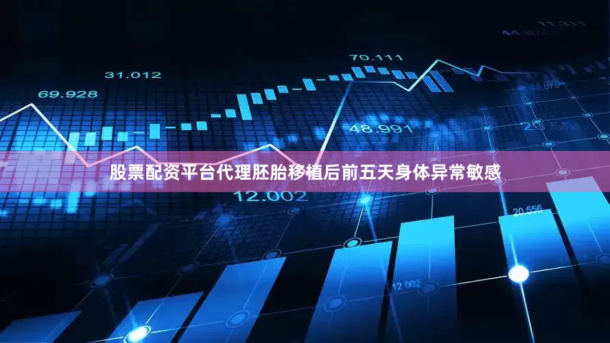 股票配资平台代理胚胎移植后前五天身体异常敏感