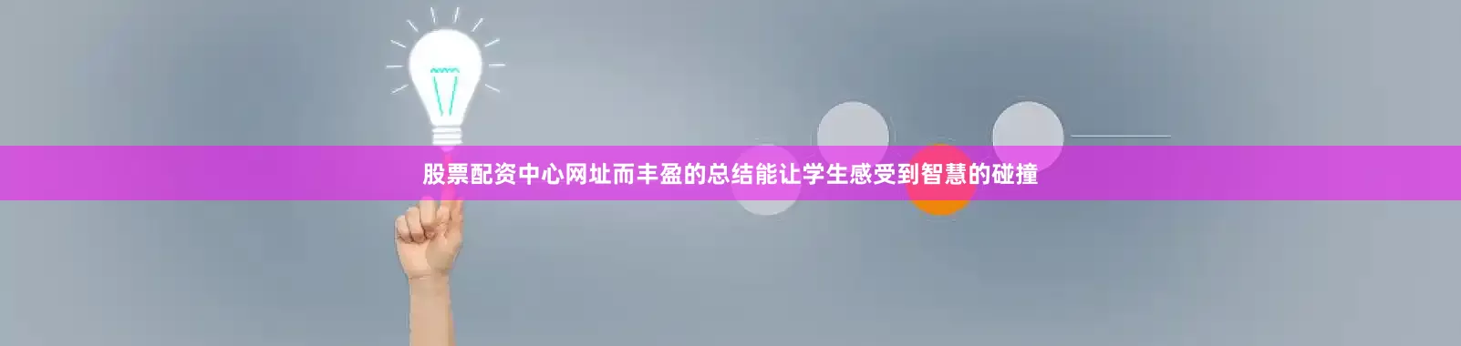股票配资中心网址而丰盈的总结能让学生感受到智慧的碰撞