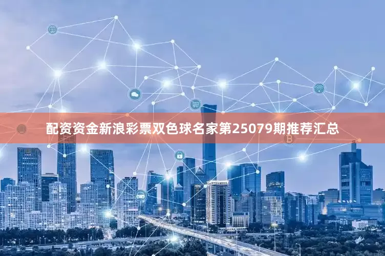 配资资金新浪彩票双色球名家第25079期推荐汇总