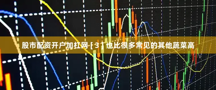 股市配资开户加杠网 [ 3 ] 也比很多常见的其他蔬菜高