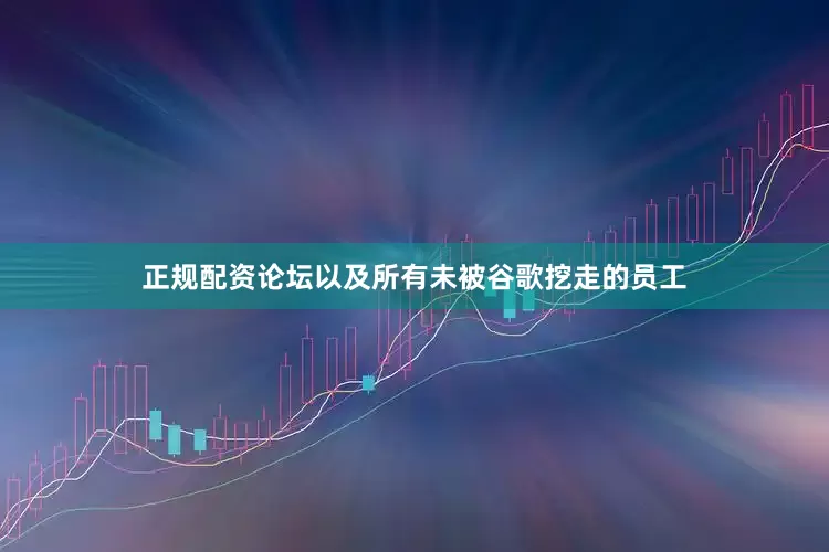 正规配资论坛以及所有未被谷歌挖走的员工