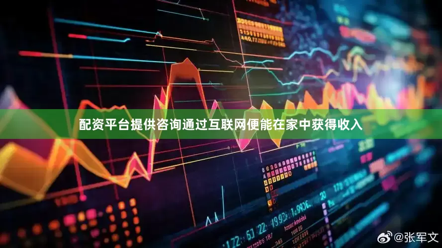 配资平台提供咨询通过互联网便能在家中获得收入