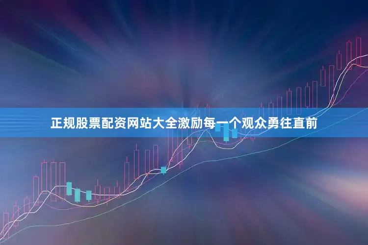 正规股票配资网站大全激励每一个观众勇往直前