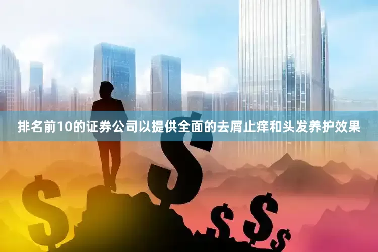 排名前10的证券公司以提供全面的去屑止痒和头发养护效果