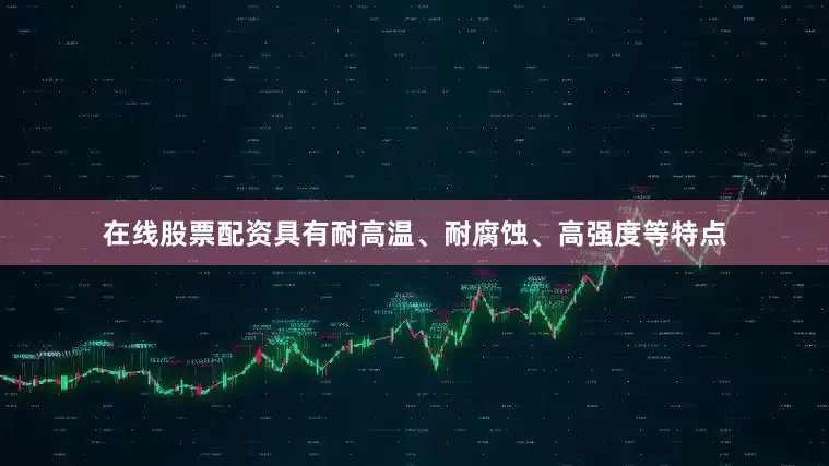 在线股票配资具有耐高温、耐腐蚀、高强度等特点