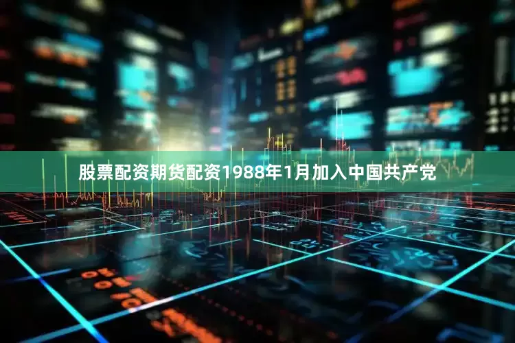 股票配资期货配资1988年1月加入中国共产党