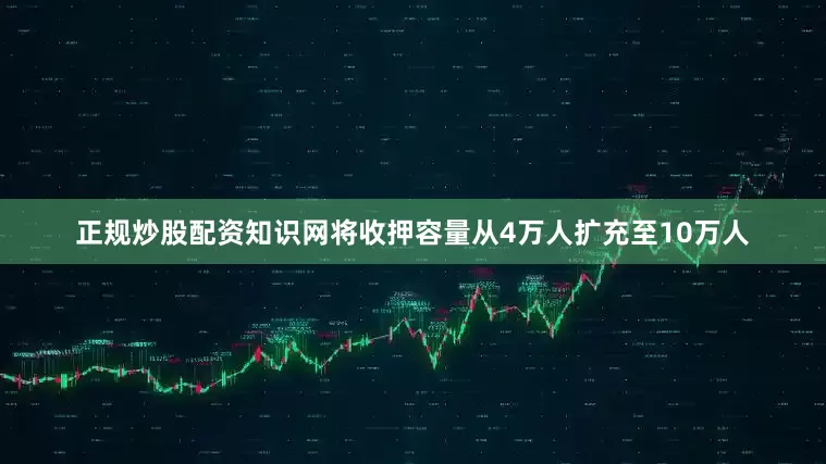 正规炒股配资知识网将收押容量从4万人扩充至10万人