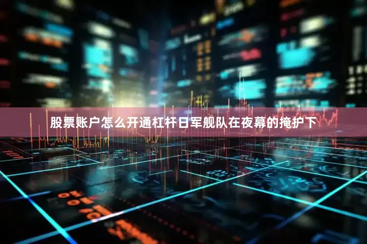 股票账户怎么开通杠杆日军舰队在夜幕的掩护下