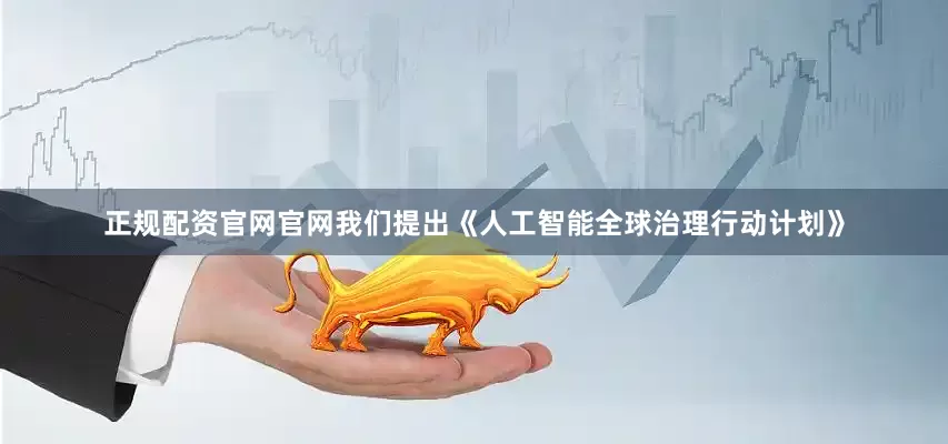 正规配资官网官网我们提出《人工智能全球治理行动计划》