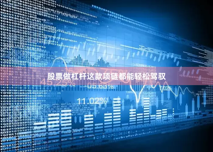 股票做杠杆这款项链都能轻松驾驭