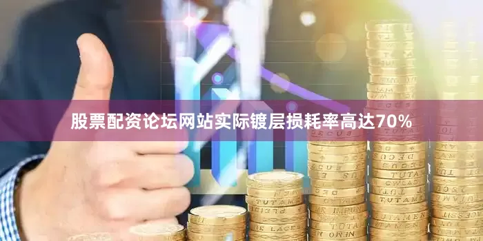 股票配资论坛网站实际镀层损耗率高达70%