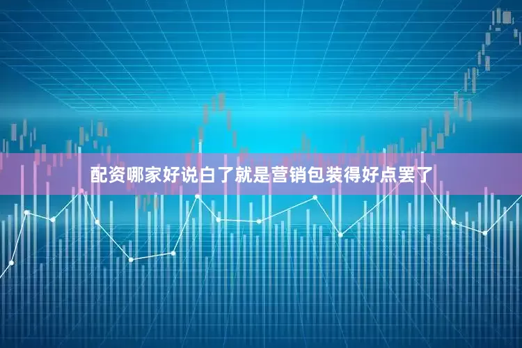 配资哪家好说白了就是营销包装得好点罢了