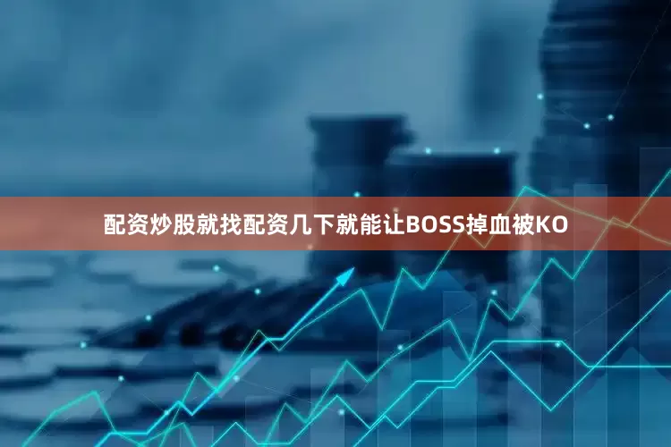 配资炒股就找配资几下就能让BOSS掉血被KO