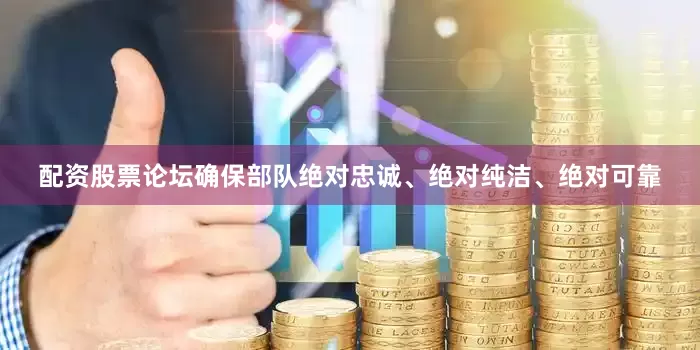 配资股票论坛确保部队绝对忠诚、绝对纯洁、绝对可靠