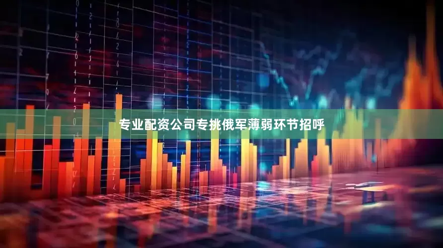 专业配资公司专挑俄军薄弱环节招呼