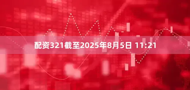 配资321　　截至2025年8月5日 11:21
