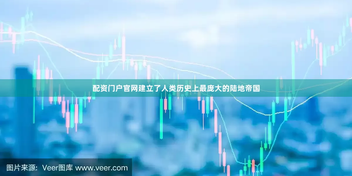 配资门户官网建立了人类历史上最庞大的陆地帝国