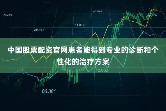 中国股票配资官网患者能得到专业的诊断和个性化的治疗方案
