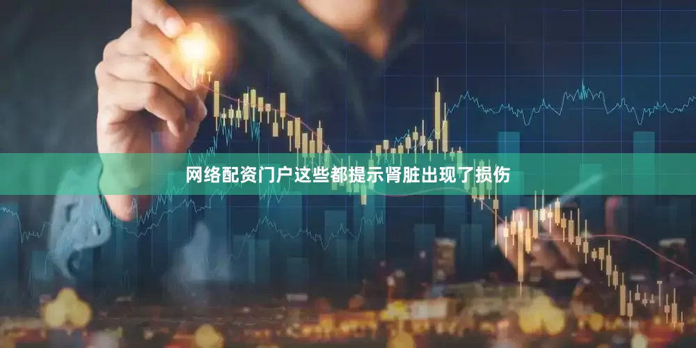 网络配资门户这些都提示肾脏出现了损伤