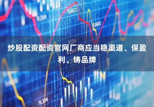 炒股配资配资官网厂商应当稳渠道、保盈利、铸品牌