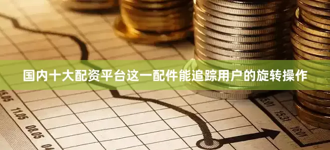 国内十大配资平台这一配件能追踪用户的旋转操作