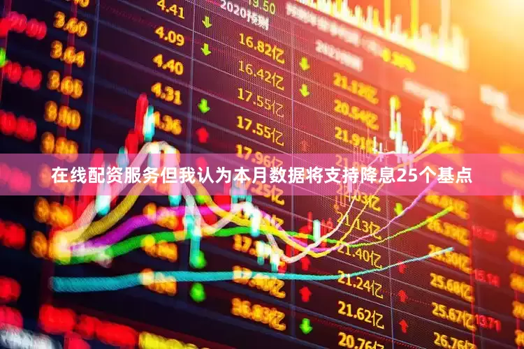 在线配资服务但我认为本月数据将支持降息25个基点