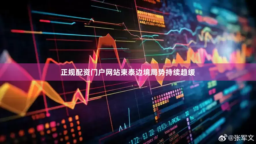 正规配资门户网站柬泰边境局势持续趋缓