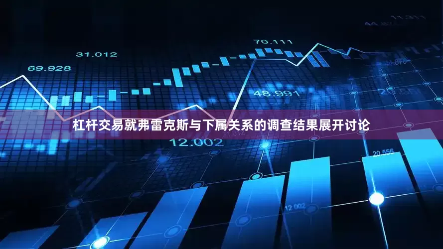 杠杆交易就弗雷克斯与下属关系的调查结果展开讨论