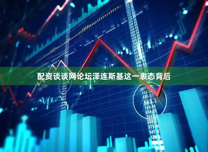 配资谈谈网论坛泽连斯基这一表态背后