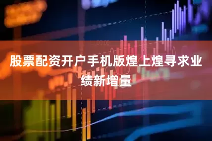 股票配资开户手机版煌上煌寻求业绩新增量
