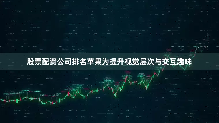 股票配资公司排名苹果为提升视觉层次与交互趣味