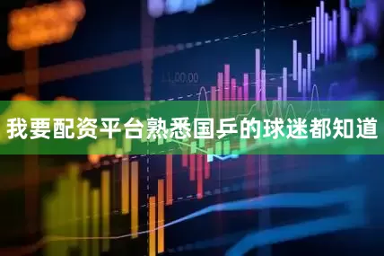 我要配资平台熟悉国乒的球迷都知道