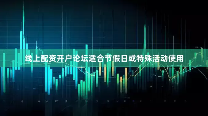 线上配资开户论坛适合节假日或特殊活动使用