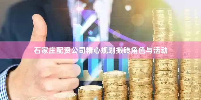 石家庄配资公司精心规划搬砖角色与活动