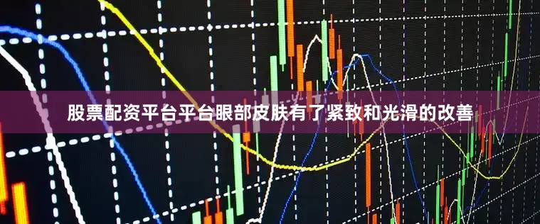 股票配资平台平台眼部皮肤有了紧致和光滑的改善