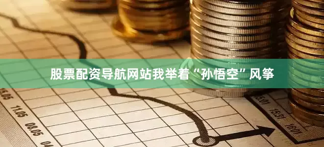 股票配资导航网站我举着“孙悟空”风筝