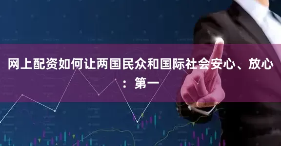 网上配资如何让两国民众和国际社会安心、放心：第一