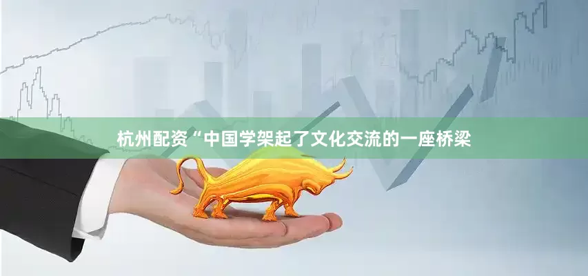 杭州配资“中国学架起了文化交流的一座桥梁