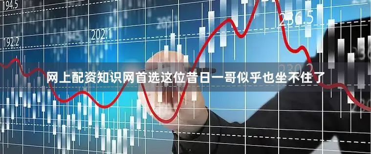 网上配资知识网首选这位昔日一哥似乎也坐不住了